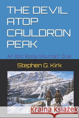 The Devil Atop Cauldron Peak: An Epic Rocky Mountain Duel Stephen G Kirk 9798850913250