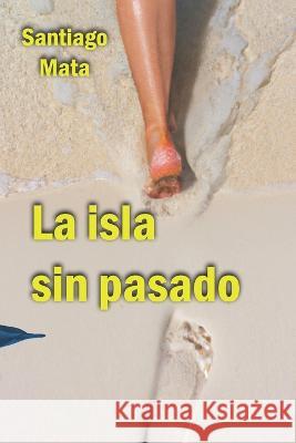 La isla sin pasado Santiago Mata   9798850932244 Independently Published