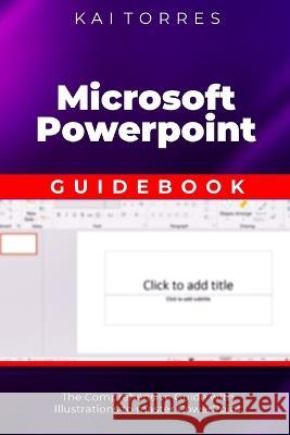 Microsoft PowerPoint Guidebook: The Comprehensive Guide with Illustrations to master PowerPoint Kai Torres   9798850991463 Independently Published