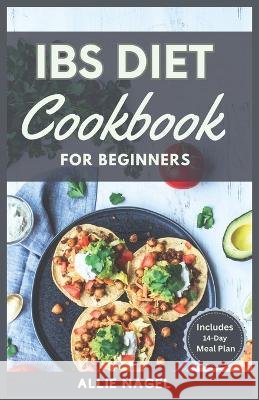 IBS Diet Cookbook for Beginners: The Complete Homemade Recipes for Healing Digestive Disorders Allie Nagel   9798851060045 Independently Published