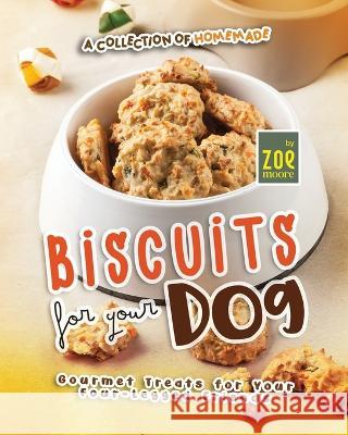 A Collection of Homemade Biscuits for Your Dog: Gourmet Treats for Your Four-Legged Friends Zoe Moore   9798851103742 Independently Published