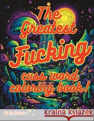The greatest fucking cuss word coloring book! Are Carlson   9798851114694 Independently Published