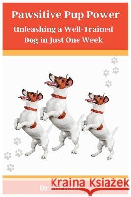 Pawsitive Pup Power: Unleashing a Well-Trained Dog in Just One Week Dr Michael   9798851136788 Independently Published