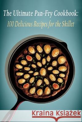 The Ultimate Pan-Fry Cookbook: 100 Delicious Recipes for the Skillet Spice Fusion Waka   9798851167157 Independently Published