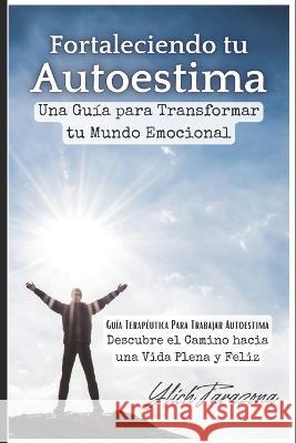 Fortaleciendo tu Autoestima: Una Guia para Transformar tu Mundo Emocional Ylich Tarazona   9798851214721 Independently Published