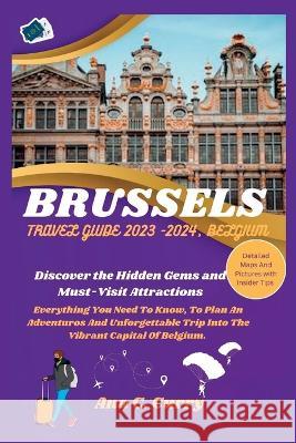 Brussels Travel Guide 2023 -2024, Belgium: Discover the Hidden Gems and Must-Visit Attractions Ana C Curry   9798851224553 Independently Published