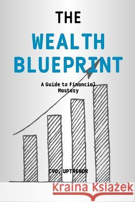 The Wealth Blueprint - A Guide to Financial Mastery Ka Ho Tsang   9798851275609 Independently Published