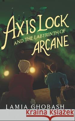 Axis Lock and the Labyrinth of Arcane Lamia Ghobash   9798851282713