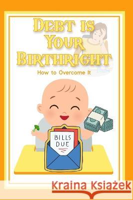 Debt is Your Birthright: How to Overcome it Joshua King   9798851286995 Independently Published
