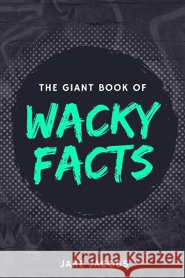 The Giant Book of Wacky Facts Jake Jacobs   9798851316296 Independently Published