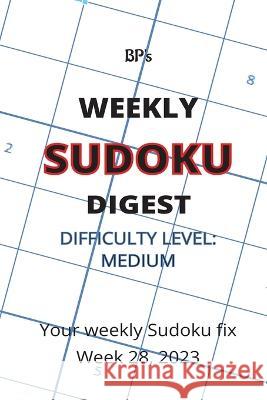Bp's Weekly Sudoku Digest - Difficulty Medium - Week 28, 2023 Benjamin Pritchard   9798851328718 Independently Published