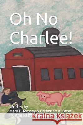 Oh No Charlee! Catherine A Boso Maria Alexander Mary E Massey 9798851371400