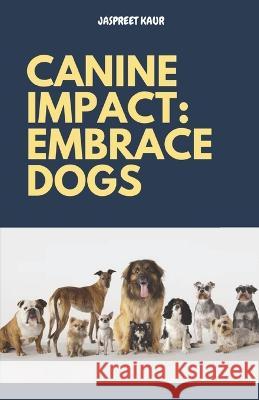 Canine Impact: Embrace Dogs Inderjeet Pattiwal Jaspreet Kaur  9798851400483 Independently Published