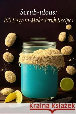 Scrub-ulous: 100 Easy-to-Make Scrub Recipes The Big Bowl Seto   9798851429118 Independently Published