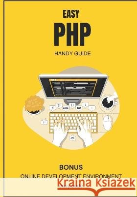 Easy PHP - Handy Guide (2023): Discover the World of Web Programming David Lupe   9798851445071 Independently Published
