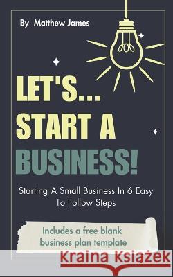Lets...Start A Business! Matthew James   9798851514807 Independently Published