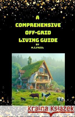 A Comprehensive Off-Grid Living Guide: Off-grid living Guide Muhammad Ismail Fazil   9798851522376 Independently Published