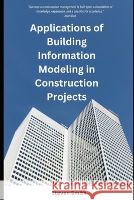 Applications of Building Information Modeling in Construction Projects Steven Smith, PH D 9798851531293