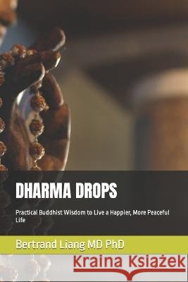 Dharma Drops: Practical Buddhist Wisdom to Live a Happier, More Peaceful Life Liang, Bertrand 9798851561771