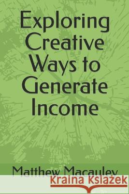 Exploring Creative Ways to Generate Income Matthew MacAuley   9798851566691 Independently Published