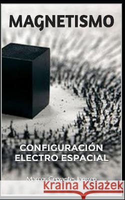 Magnetismo: Configuracion Electro Espacial. Marcos Cervantes Janssen   9798851586033