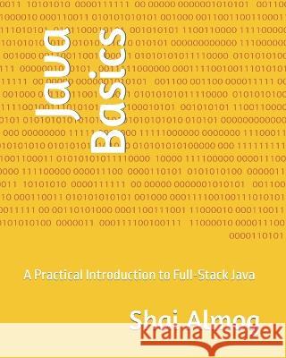 Java Basics: A Practical Introduction to Full-Stack Java Shai Almog   9798851595783 Independently Published