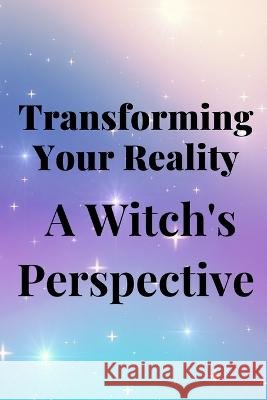 Transforming Your Reality: A Witch's Perspective Nichole Callaghan   9798851613791