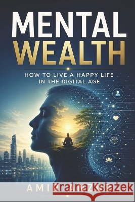 Mental Wealth: How to Live a Happy Life in the Digital Age Anzur, Amir 9798851717840