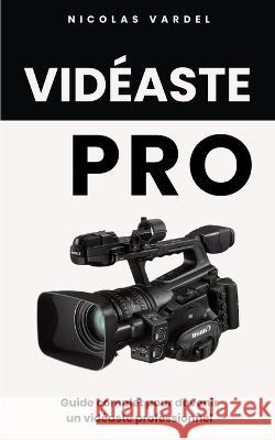 Videaste Pro: Guide complet pour devenir un videaste professionnel Nicolas Vardel   9798851741777 Independently Published