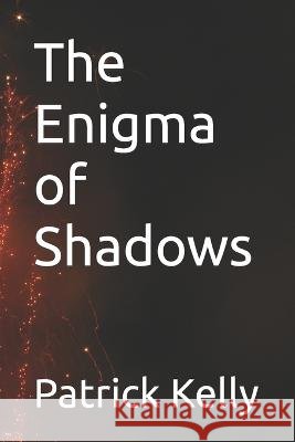 The Enigma of Shadows Patrick Kelly   9798851765735 Independently Published