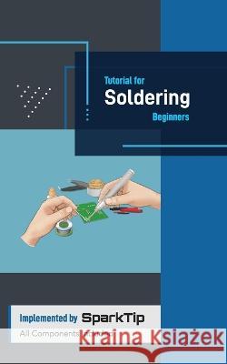 Tutorial for Soldering Beginners: Tangible and Accessible Solution Implemented by SpartTip Mingxuan Fang Marco Hu Daniel Cao 9798851796951