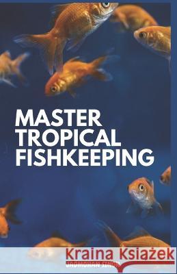Master Tropical Fishkeeping Inderjeet Pattiwal Jagmohan Singh  9798851803819 Independently Published