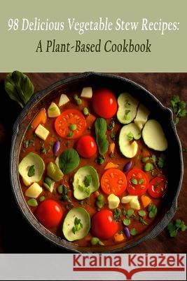 98 Delicious Vegetable Stew Recipes: A Plant-Based Cookbook Foodie's Find Toyo   9798851857171 Independently Published