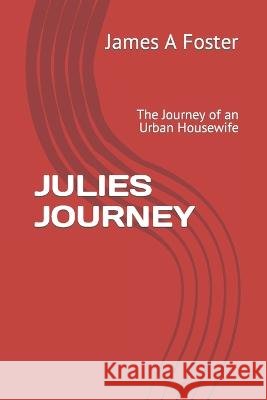 Julies Journey: The Journey of an Urban Housewife James A Foster   9798851914683