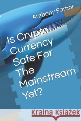 Is Crypto Currency Safe For The Mainstream Yet? Anthony Farrior   9798851933639 Independently Published
