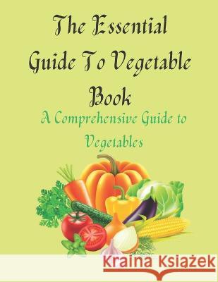 The Essential Guide To Vegetable Book: A Comprehensive Guide to Vegetables Inaa Dina Coloring   9798851959837 Independently Published