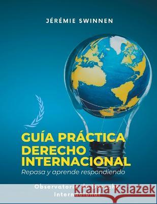 Guia Practica de Derecho Internacional: Repasa y Aprende respondiendo Jeremie Swinnen   9798851974687