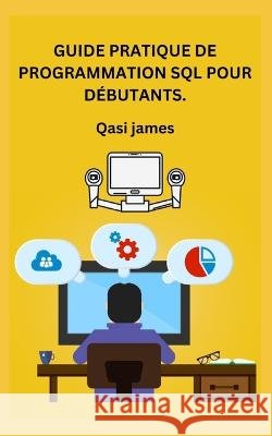 Guide Pratique de Programmation SQL Pour Debutants. Qasi James   9798851975400 Independently Published