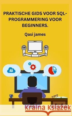 Praktische Gids Voor Sql-Programmering Voor Beginners. Qasi James   9798851978418 Independently Published