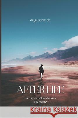 Afterlife: One day you will realize your true journey Augustine DC   9798852005403 Independently Published