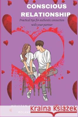 Conscious Relationship: Practical tips for authentic connection with your partner Roland Grason   9798852034021 Independently Published