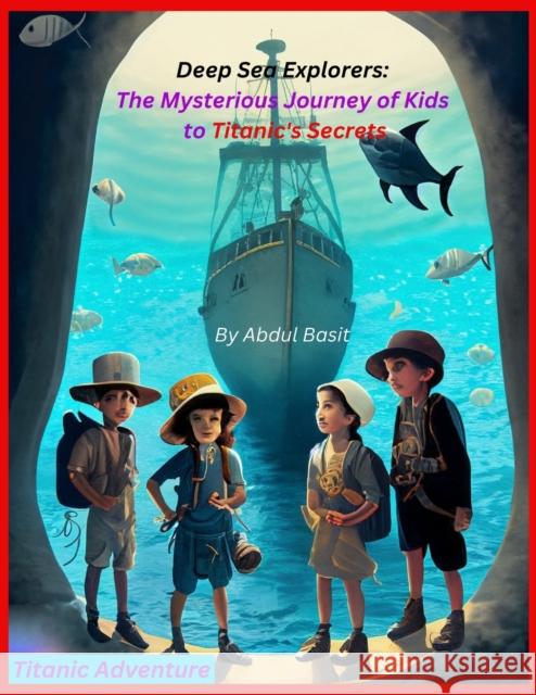 Deep Sea Explorers: The Mysterious Journey to Titanic's Secrets Abdul Basit   9798852150370