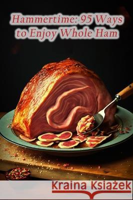 Hammertime: 95 Ways to Enjoy Whole Ham Tasty Tamales Fuji   9798852170484 Independently Published