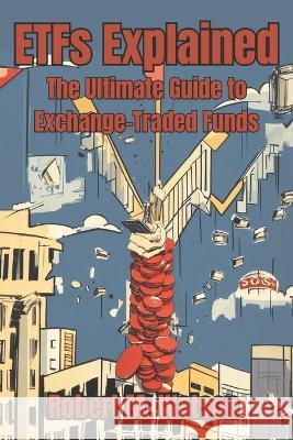 ETFs Explained: The Ultimate Guide to Exchange-Traded Funds Robert M Watson   9798852200556 Independently Published