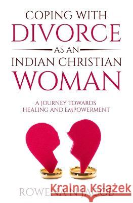 Coping with Divorce as an Indian Christian Woman: A Journey Towards Healing and Empowerment Rowena N Jacob   9798852228550 Independently Published
