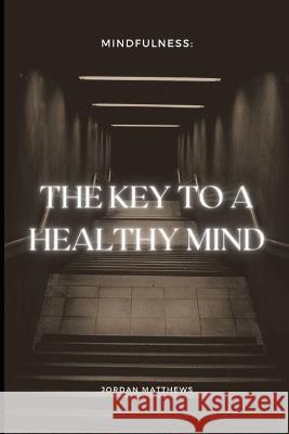 Mindfulness: The Key to a Healthy Mind Jordan Matthews   9798852256980 Independently Published