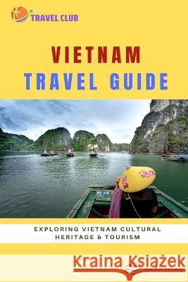 Vietnam Travel Guide: Exploring Vietnam Cultural Heritage and Tourism Travel Club   9798852287830 Independently Published