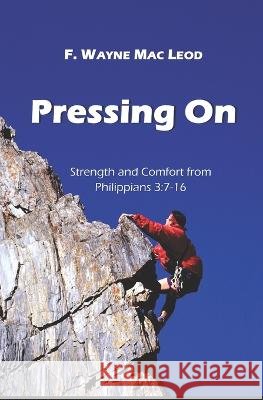 Pressing On: Strength and Comfort from Philippians 3:7-16 F Wayne Mac Leod   9798852313041 Independently Published