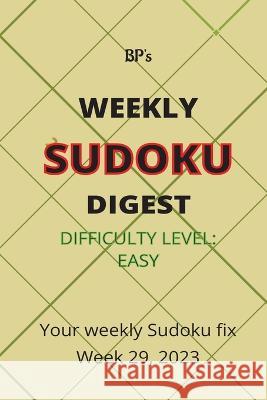 Bp's Weekly Sudoku Digest - Difficulty Easy - Week 29, 2023 Benjamin Pritchard   9798852322135 Independently Published