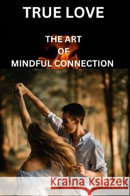 True Love: The Art of Mindful Connection Paul K Chesley   9798852425553